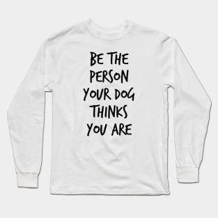 Be the Person Your Dog Thinks you are Long Sleeve T-Shirt